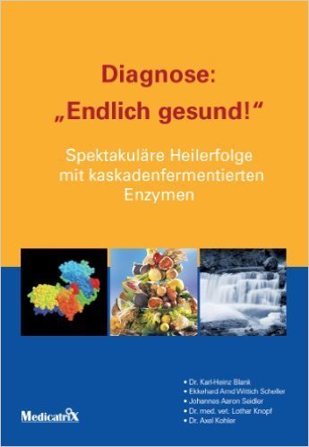 Diagnose:  Endlich gesund! (Literatur) Spektakuläre Heilerfolge mit kaskadenfermentierten Enzymen